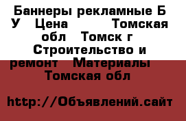 Баннеры рекламные Б/У › Цена ­ 600 - Томская обл., Томск г. Строительство и ремонт » Материалы   . Томская обл.